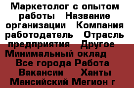 Маркетолог с опытом работы › Название организации ­ Компания-работодатель › Отрасль предприятия ­ Другое › Минимальный оклад ­ 1 - Все города Работа » Вакансии   . Ханты-Мансийский,Мегион г.